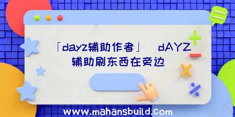 「dayz辅助作者」|dAYZ辅助刷东西在旁边